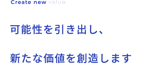 可能性を引き出し新たな価値を創造します